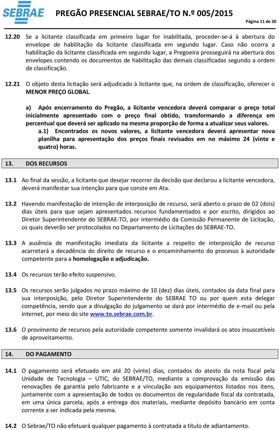 ordem de classificação. 12.21 O objeto desta licitação será adjudicado à licitante que, na ordem de classificação, oferecer o MENOR PREÇO GLOBAL.