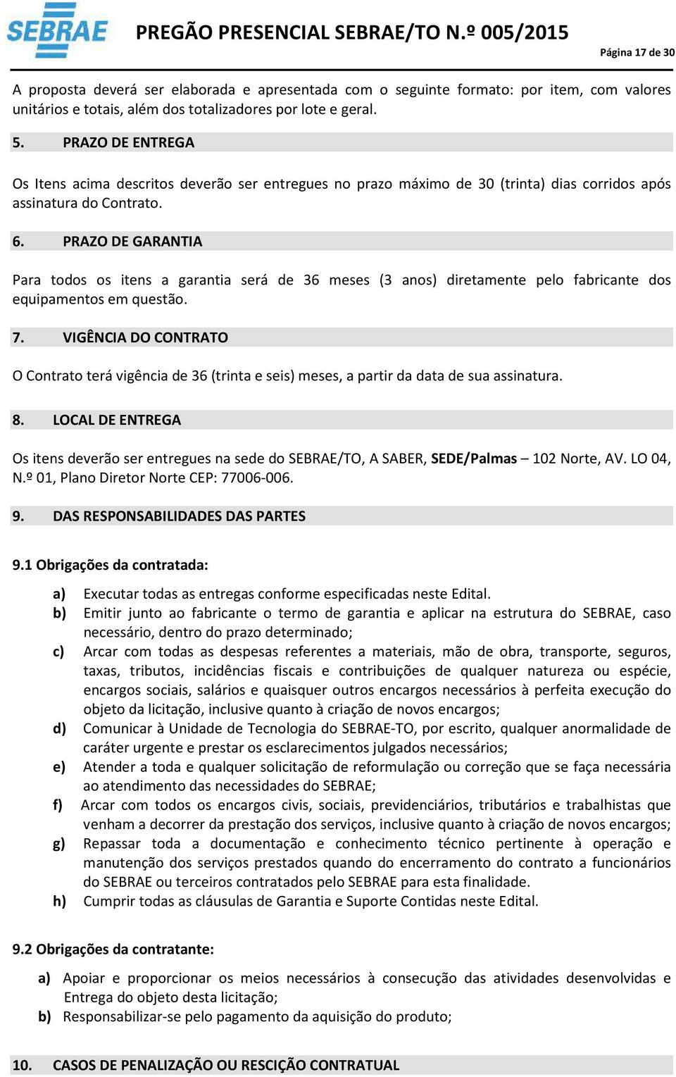 PRAZO DE GARANTIA Para todos os itens a garantia será de 36 meses (3 anos) diretamente pelo fabricante dos equipamentos em questão. 7.