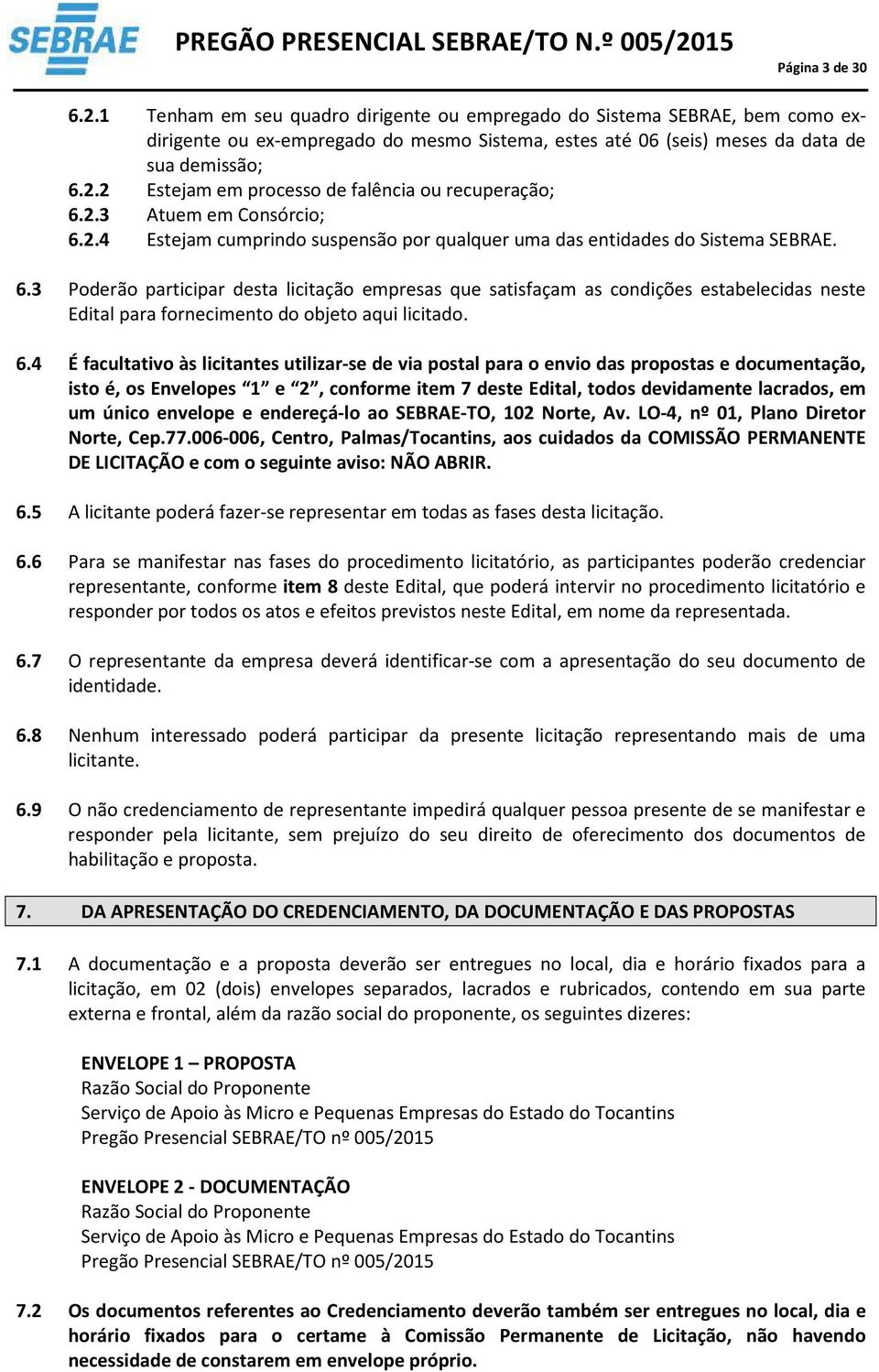 6.4 É facultativo às licitantes utilizar-se de via postal para o envio das propostas e documentação, isto é, os Envelopes 1 e 2, conforme item 7 deste Edital, todos devidamente lacrados, em um único