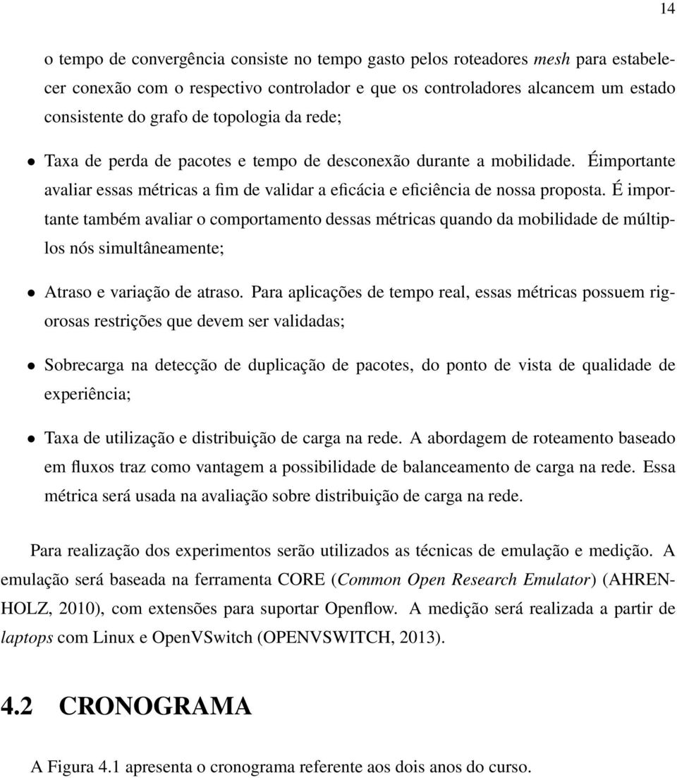 É importante também avaliar o comportamento dessas métricas quando da mobilidade de múltiplos nós simultâneamente; Atraso e variação de atraso.