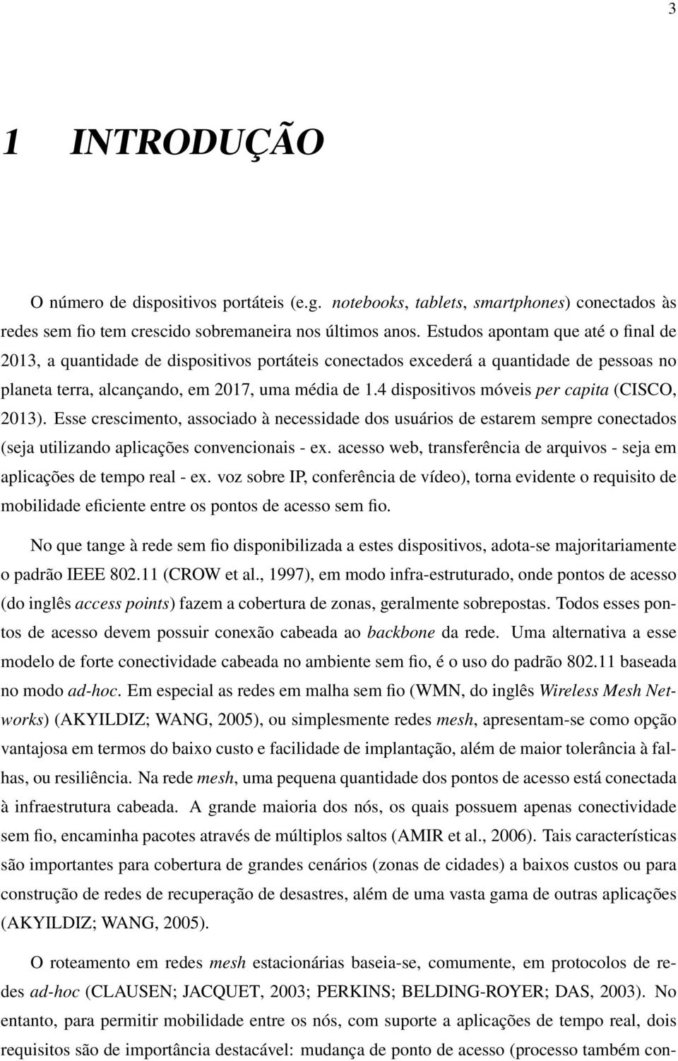 4 dispositivos móveis per capita (CISCO, 2013). Esse crescimento, associado à necessidade dos usuários de estarem sempre conectados (seja utilizando aplicações convencionais - ex.