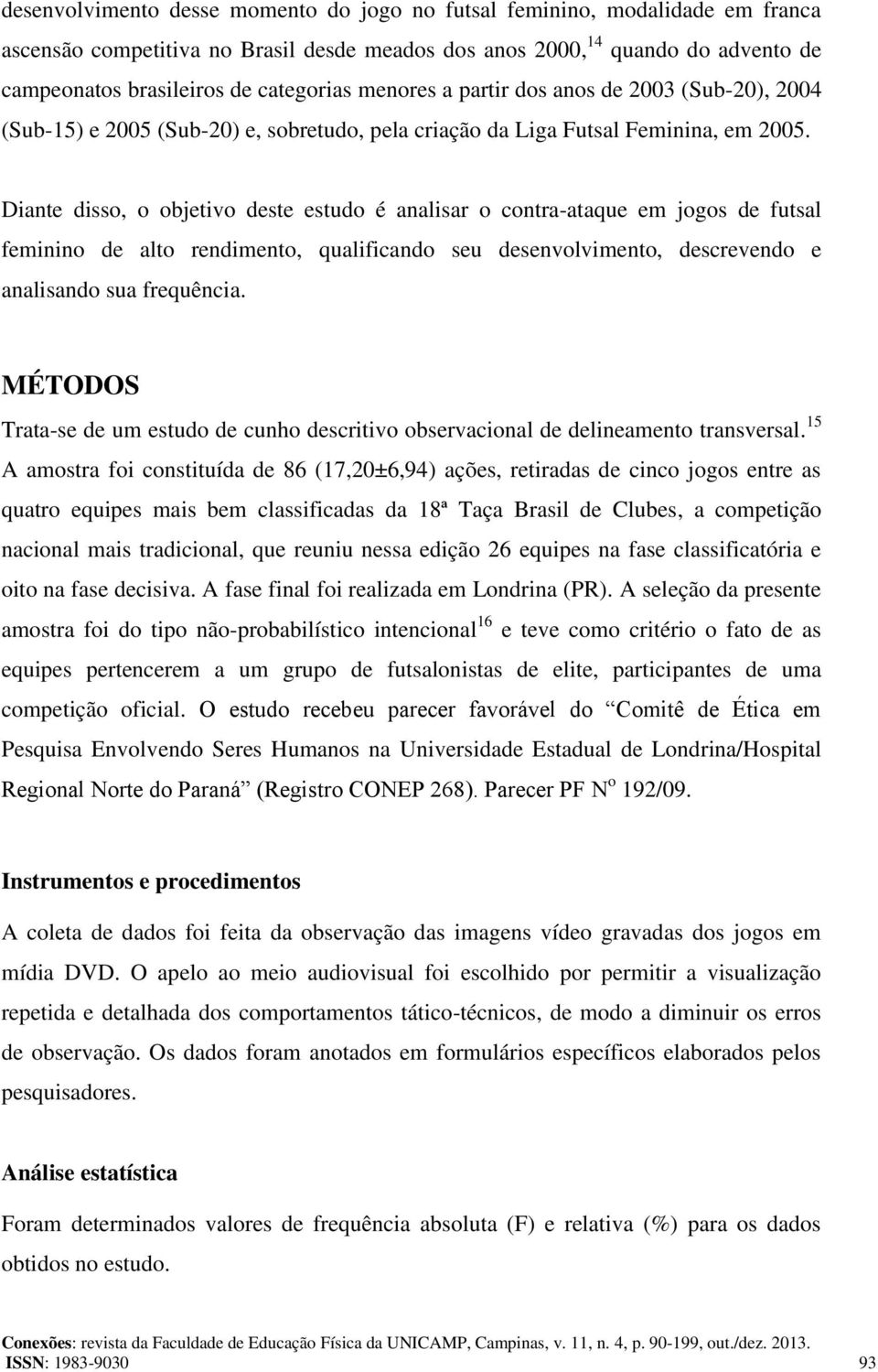 Diante disso, o objetivo deste estudo é analisar o contra-ataque em jogos de futsal feminino de alto rendimento, qualificando seu desenvolvimento, descrevendo e analisando sua frequência.