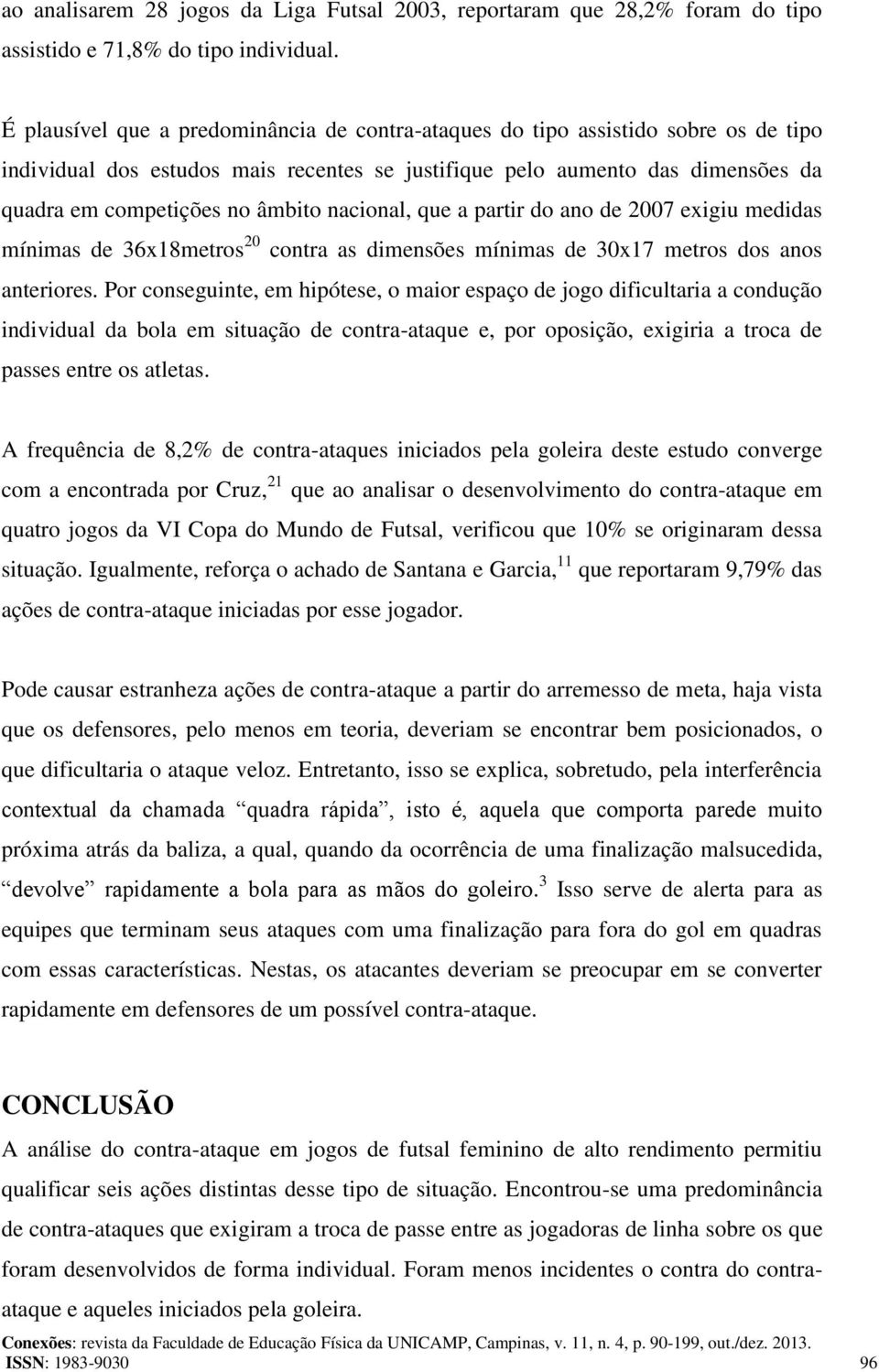 nacional, que a partir do ano de 2007 exigiu medidas mínimas de 36x18metros 20 contra as dimensões mínimas de 30x17 metros dos anos anteriores.