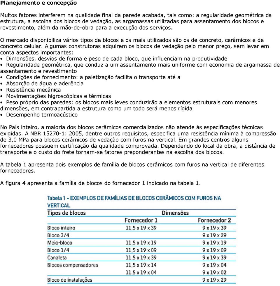 O mercado disponibiliza vários tipos de blocos e os mais utilizados são os de concreto, cerâmicos e de concreto celular.