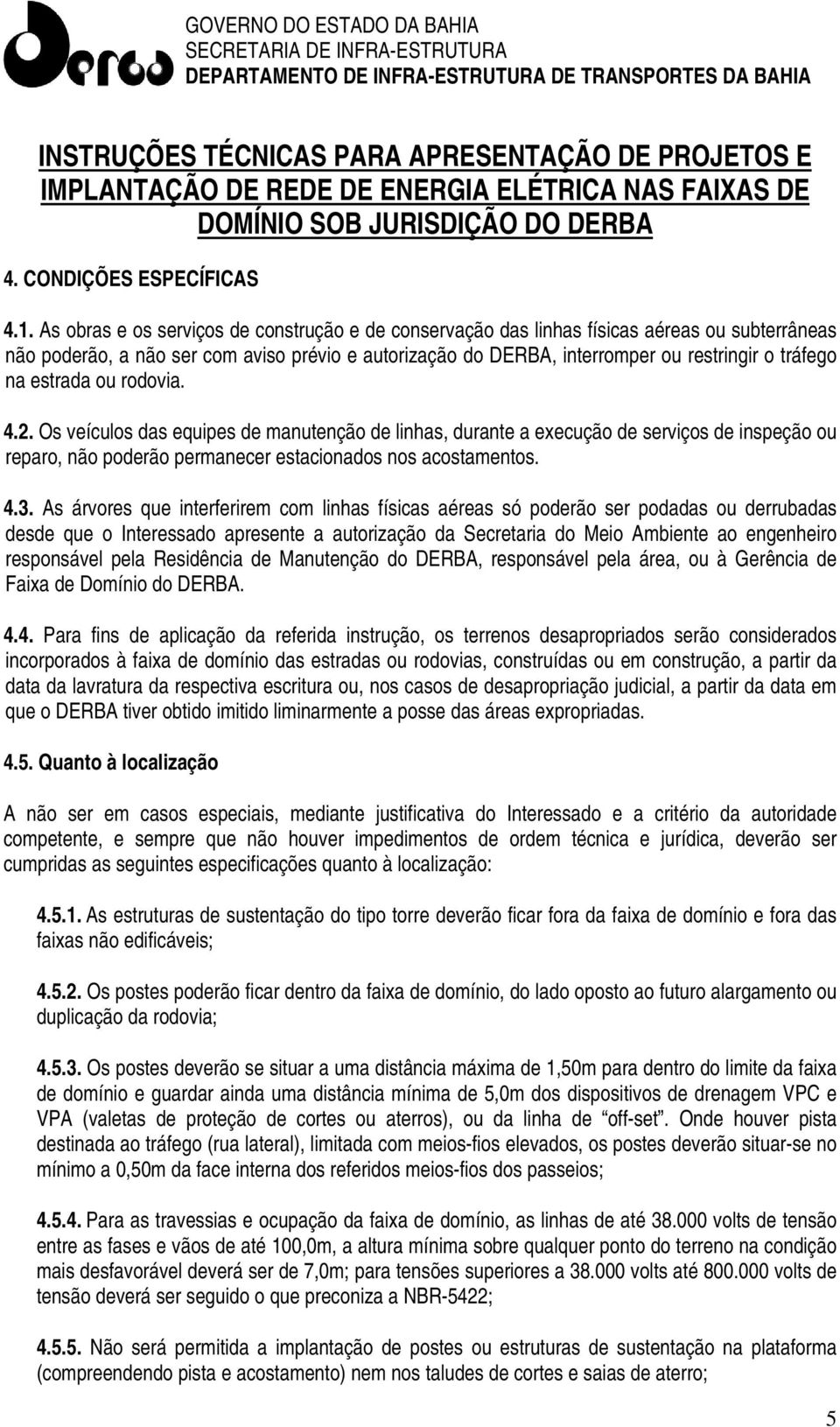 estrada ou rodovia. 4.2. Os veículos das equipes de manutenção de linhas, durante a execução de serviços de inspeção ou reparo, não poderão permanecer estacionados nos acostamentos. 4.3.