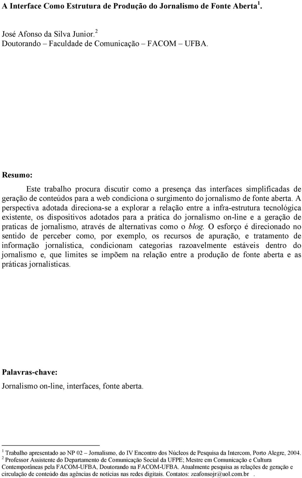 A perspectiva adotada direciona-se a explorar a relação entre a infra-estrutura tecnológica existente, os dispositivos adotados para a prática do jornalismo on-line e a geração de praticas de