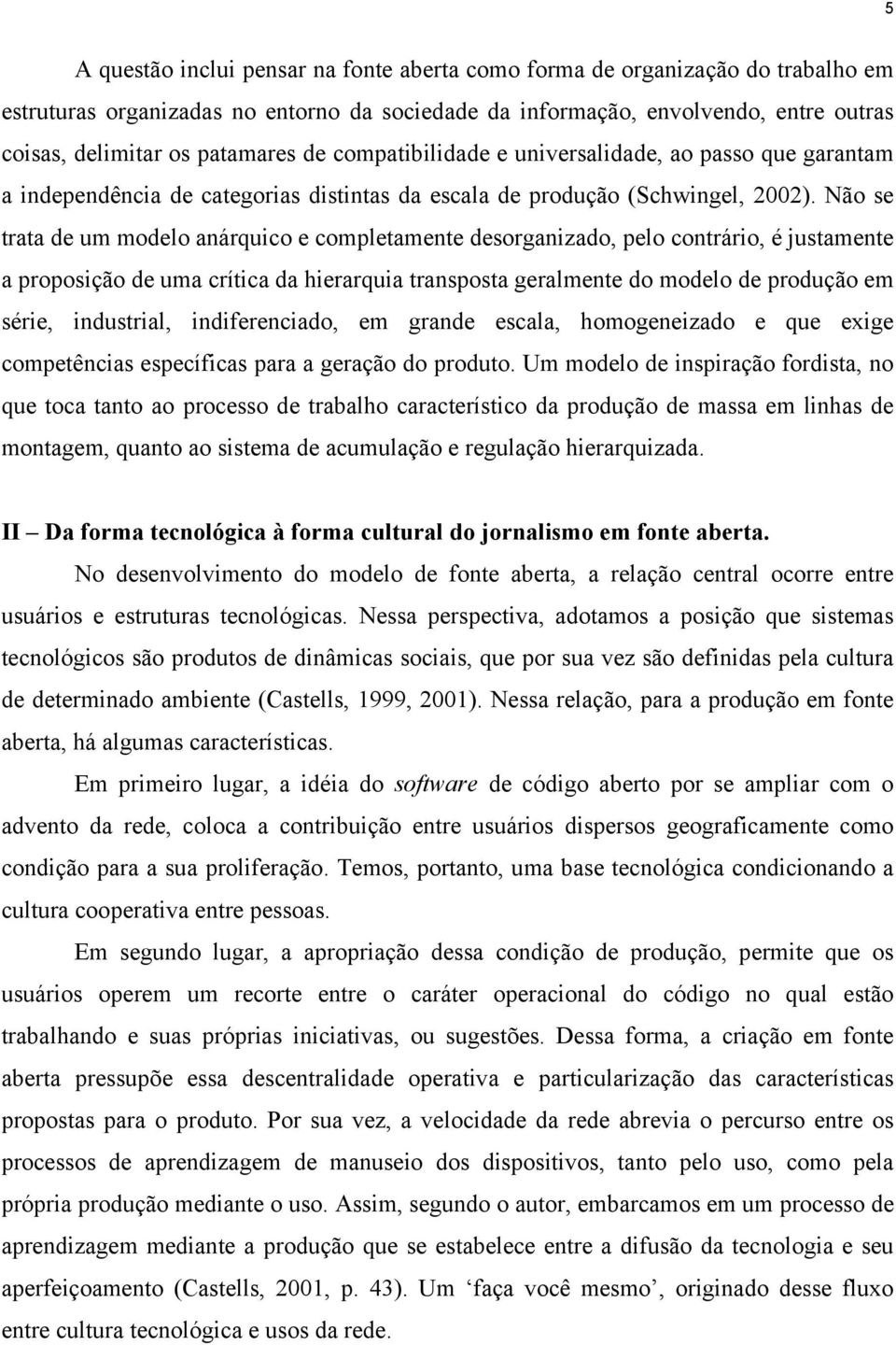 Não se trata de um modelo anárquico e completamente desorganizado, pelo contrário, é justamente a proposição de uma crítica da hierarquia transposta geralmente do modelo de produção em série,