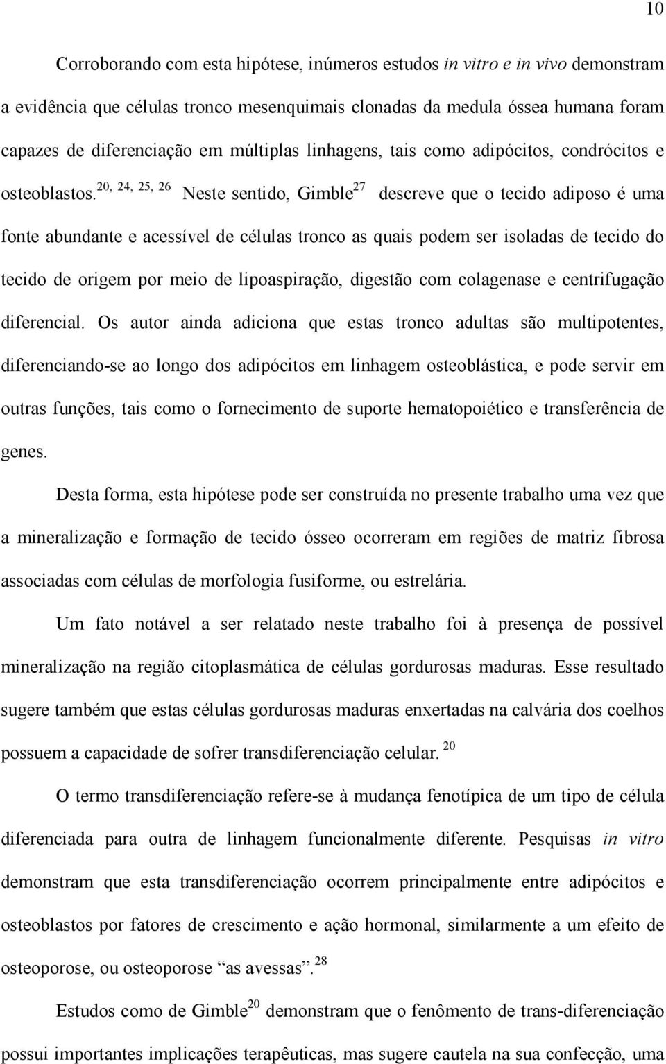 20, 24, 25, 26 Neste sentido, Gimble 27 descreve que o tecido adiposo é uma fonte abundante e acessível de células tronco as quais podem ser isoladas de tecido do tecido de origem por meio de