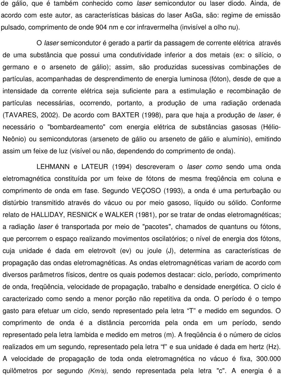 O laser semicondutor é gerado a partir da passagem de corrente elétrica através de uma substância que possui uma condutividade inferior a dos metais (ex: o silício, o germano e o arseneto de gálio);