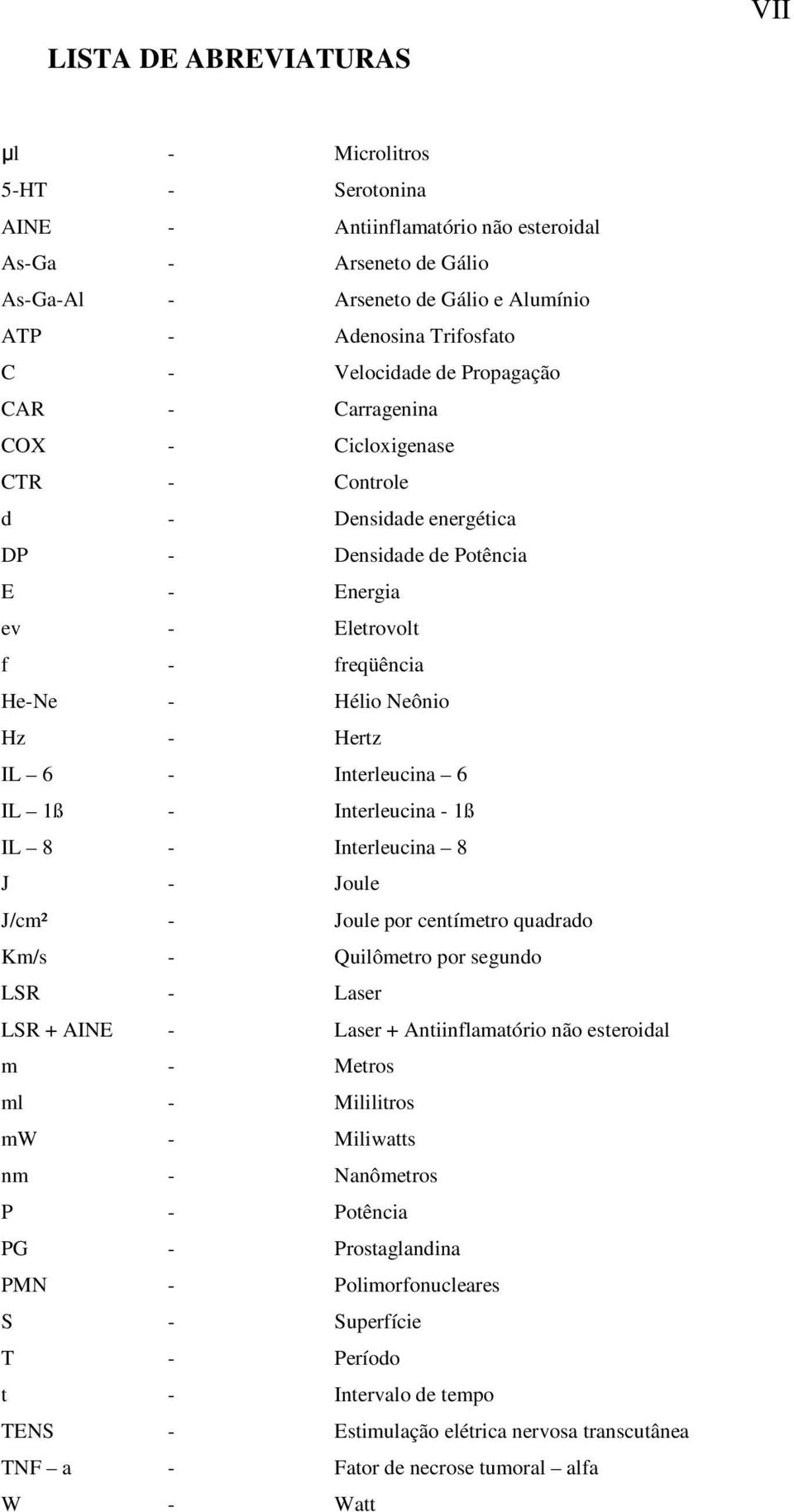 Hertz IL 6 - Interleucina 6 IL 1ß - Interleucina - 1ß IL 8 - Interleucina 8 J - Joule J/cm² - Joule por centímetro quadrado Km/s - Quilômetro por segundo LSR - Laser LSR + AINE - Laser +