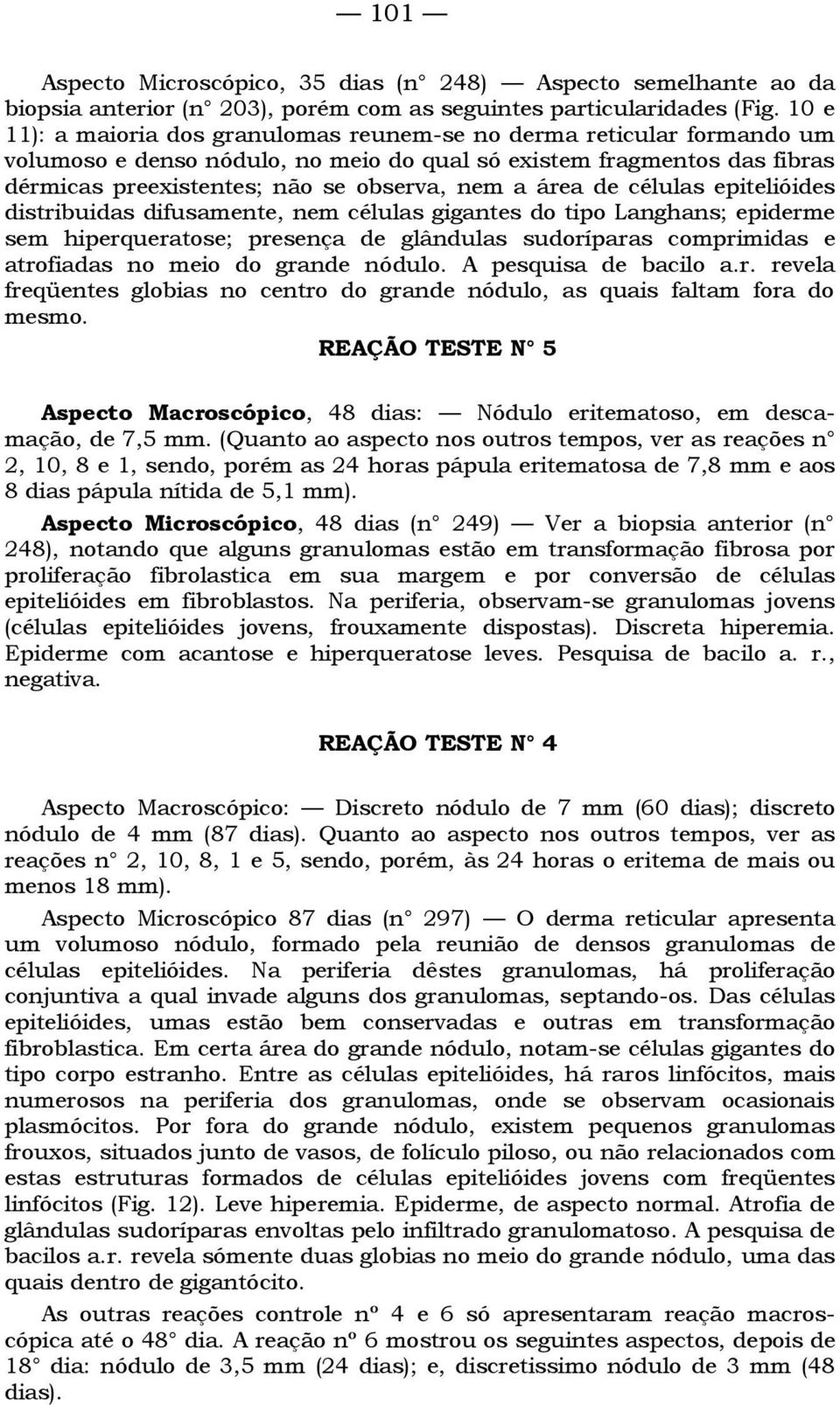 área de células epitelióides distribuidas difusamente, nem células gigantes do tipo Langhans; epiderme sem hiperqueratose; presença de glândulas sudoríparas comprimidas e atrofiadas no meio do grande