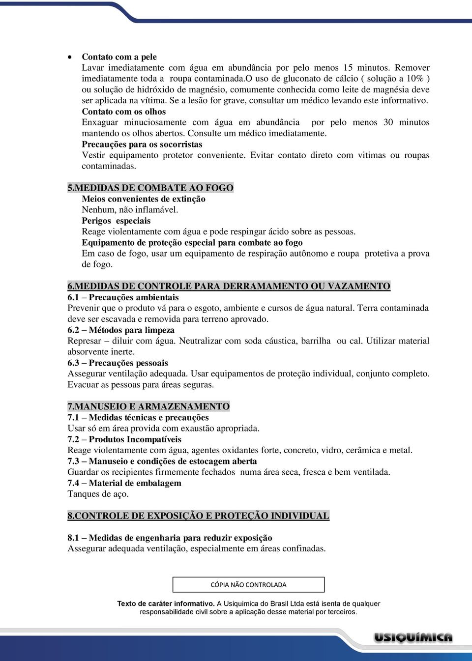 Se a lesão for grave, consultar um médico levando este informativo. Contato com os olhos Enxaguar minuciosamente com água em abundância por pelo menos 30 minutos mantendo os olhos abertos.