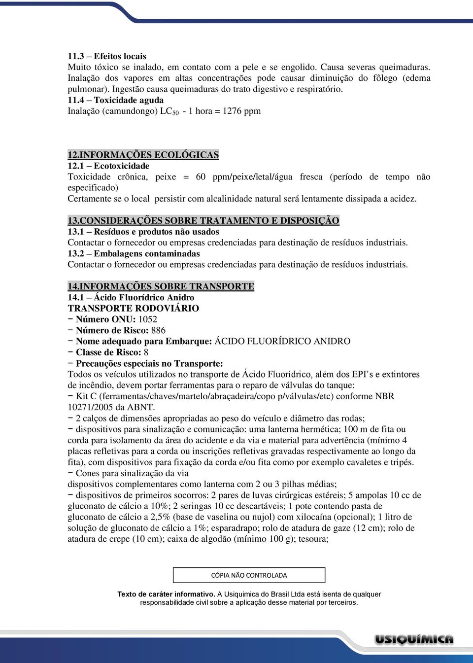 4 Toxicidade aguda Inalação (camundongo) LC 50-1 hora = 1276 ppm 12.INFORMAÇÕES ECOLÓGICAS 12.