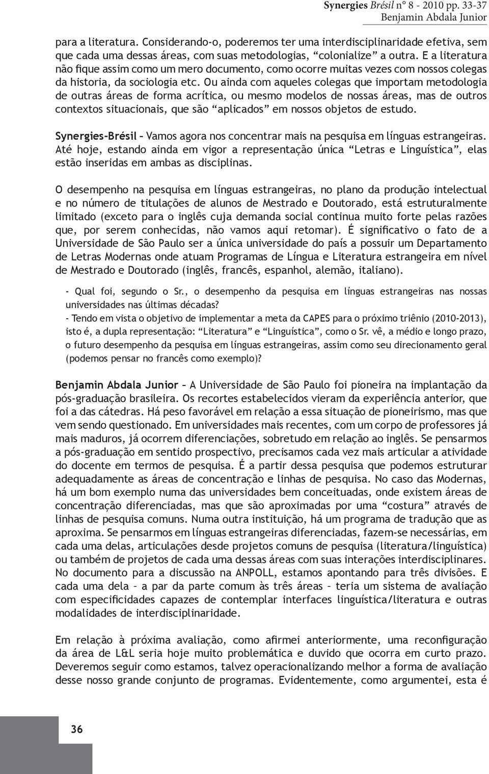 Ou ainda com aqueles colegas que importam metodologia de outras áreas de forma acrítica, ou mesmo modelos de nossas áreas, mas de outros contextos situacionais, que são aplicados em nossos objetos de