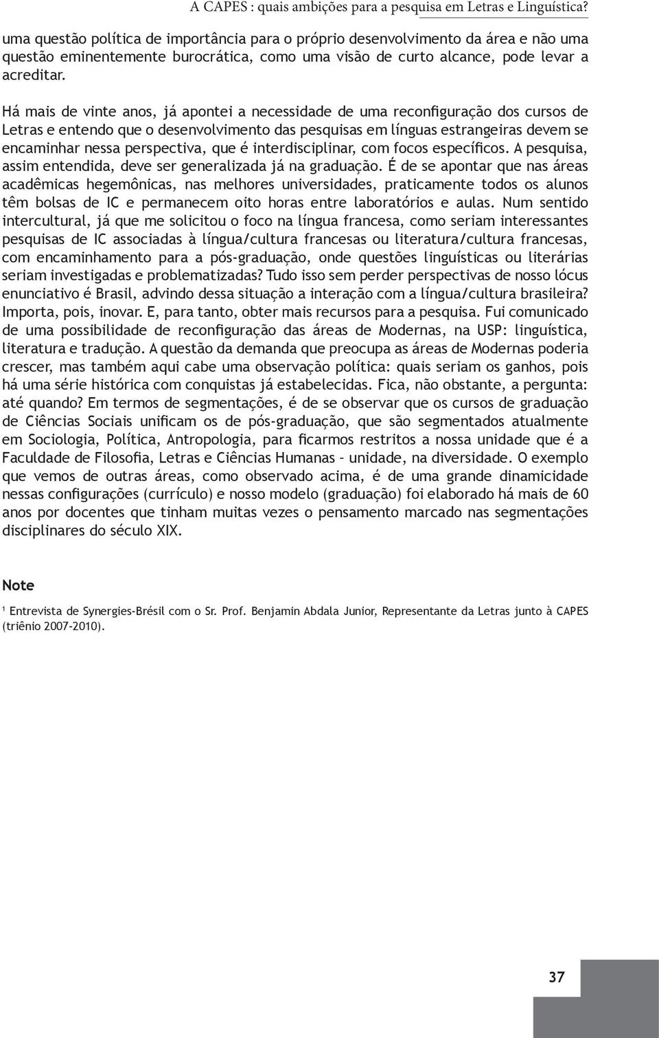 Há mais de vinte anos, já apontei a necessidade de uma reconfiguração dos cursos de Letras e entendo que o desenvolvimento das pesquisas em línguas estrangeiras devem se encaminhar nessa perspectiva,