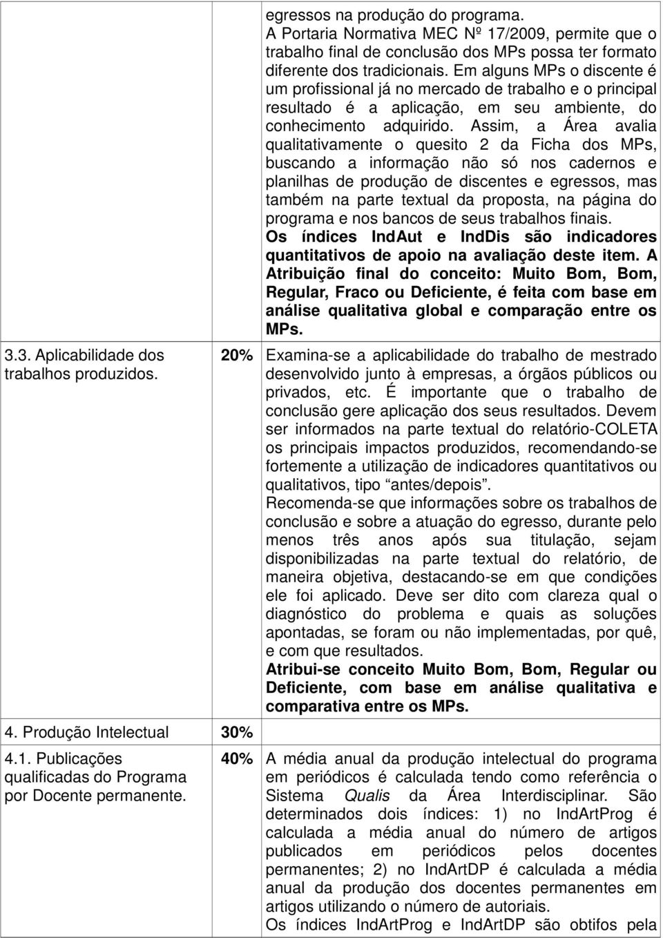 Em alguns MPs o discente é um profissional já no mercado de trabalho e o principal resultado é a aplicação, em seu ambiente, do conhecimento adquirido.