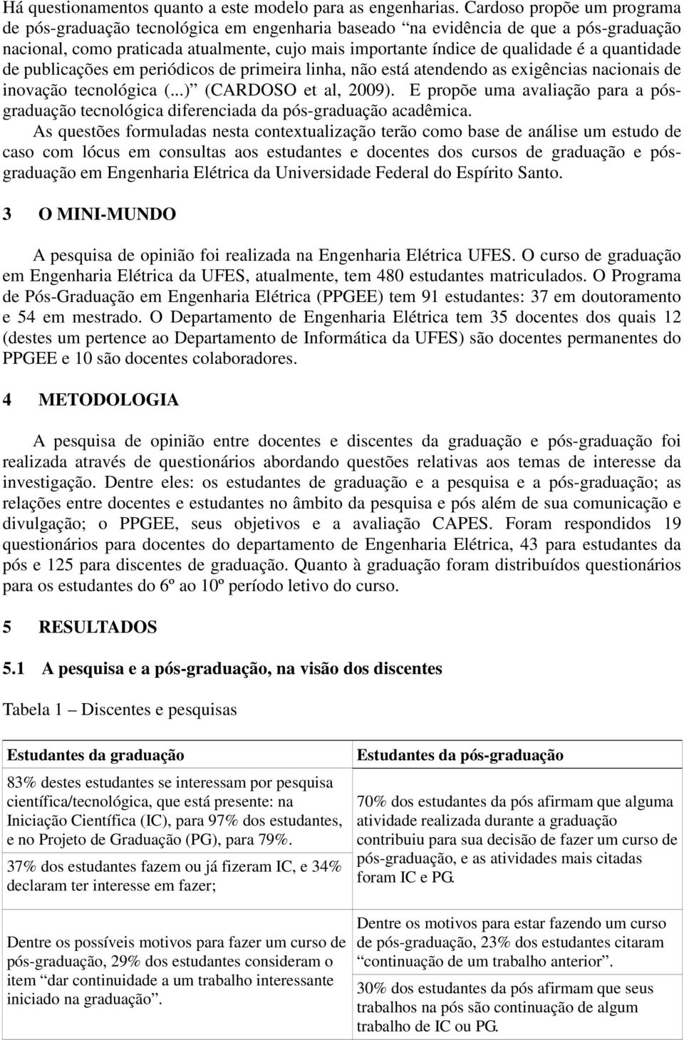 quantidade de publicações em periódicos de primeira linha, não está atendendo as exigências nacionais de inovação tecnológica (...) (CARDOSO et al, 2009).