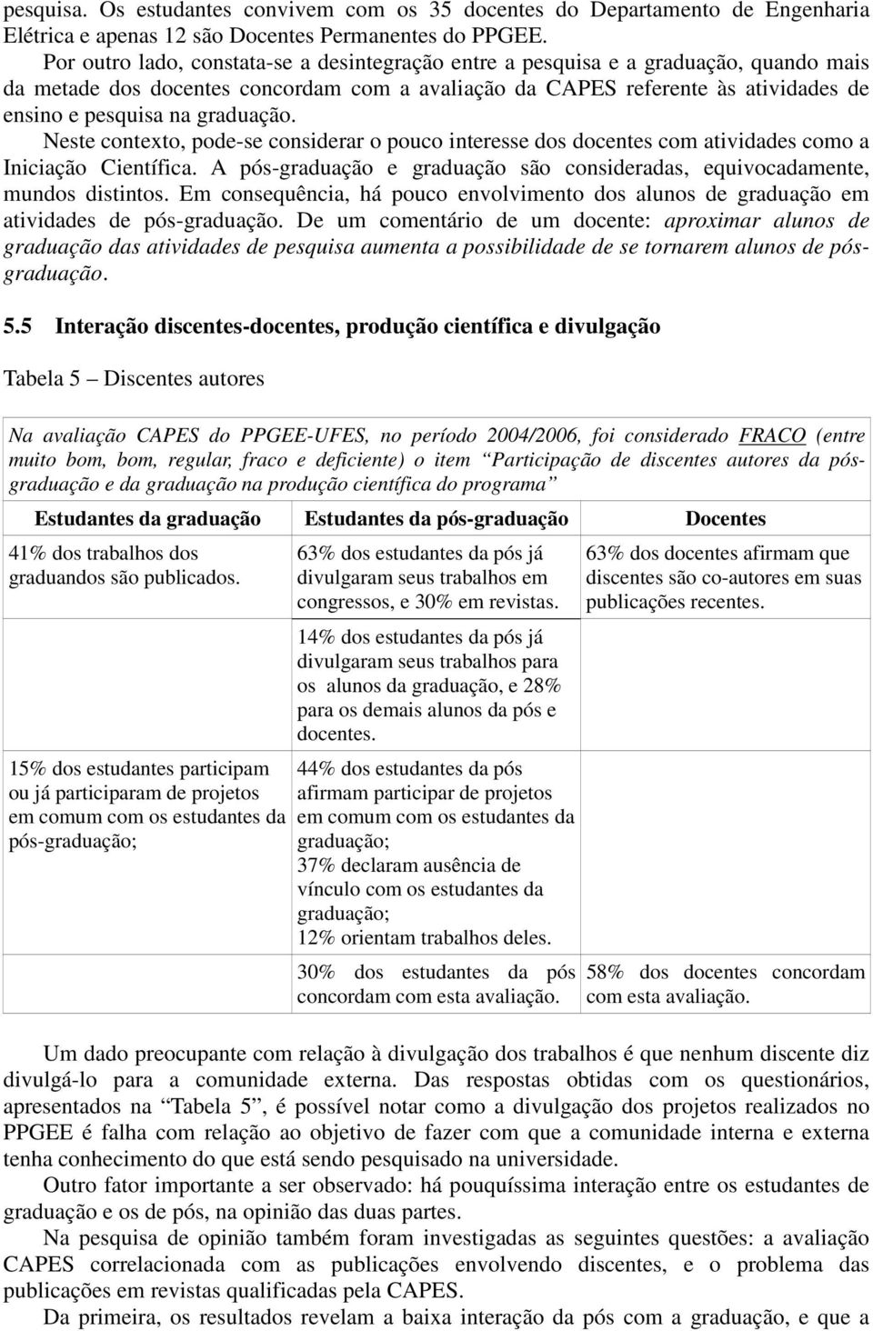 graduação. Neste contexto, pode-se considerar o pouco interesse dos docentes com atividades como a Iniciação Científica.