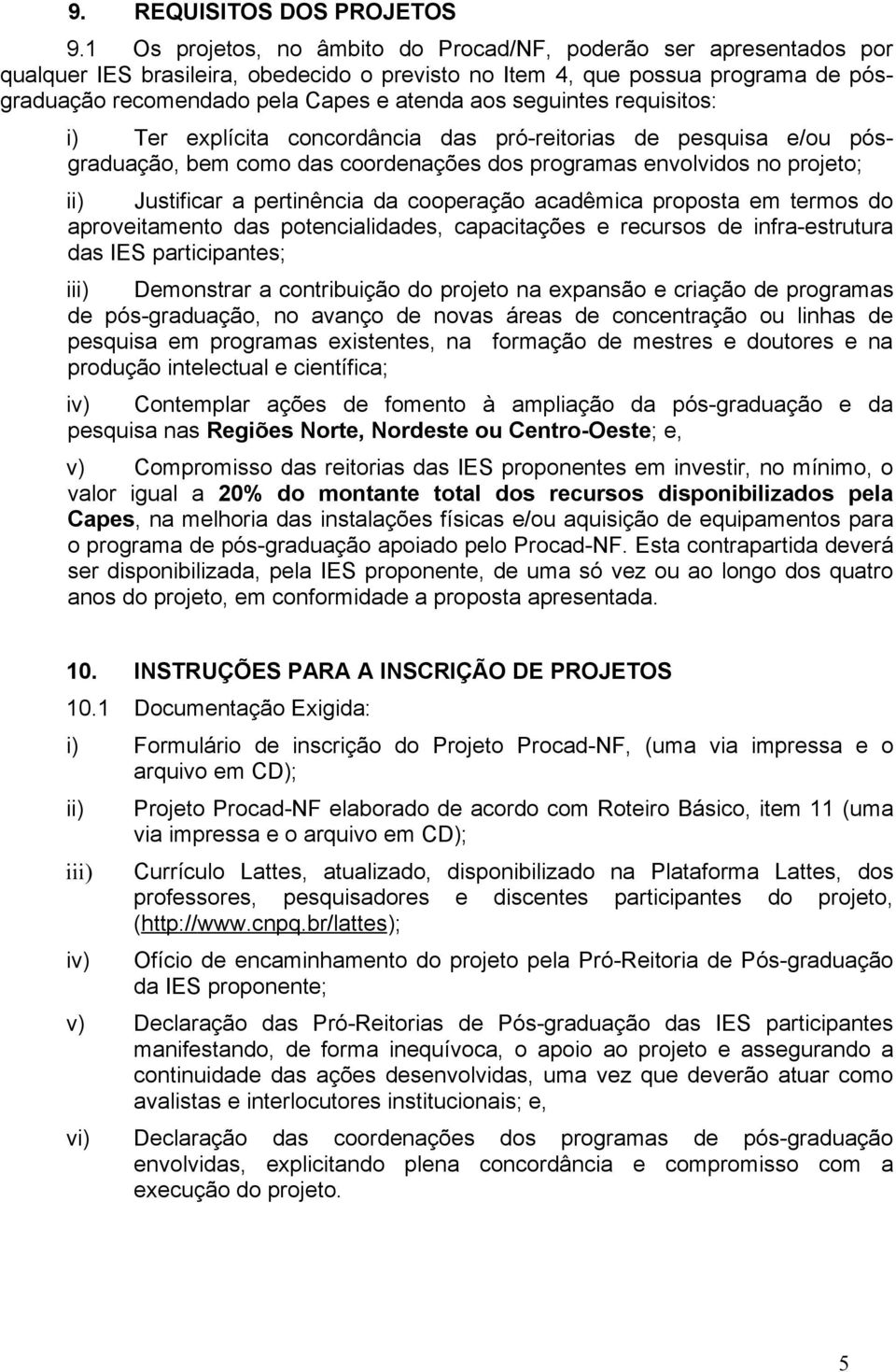 seguintes requisitos: i) Ter explícita concordância das pró-reitorias de pesquisa e/ou pósgraduação, bem como das coordenações dos programas envolvidos no projeto; ii) Justificar a pertinência da