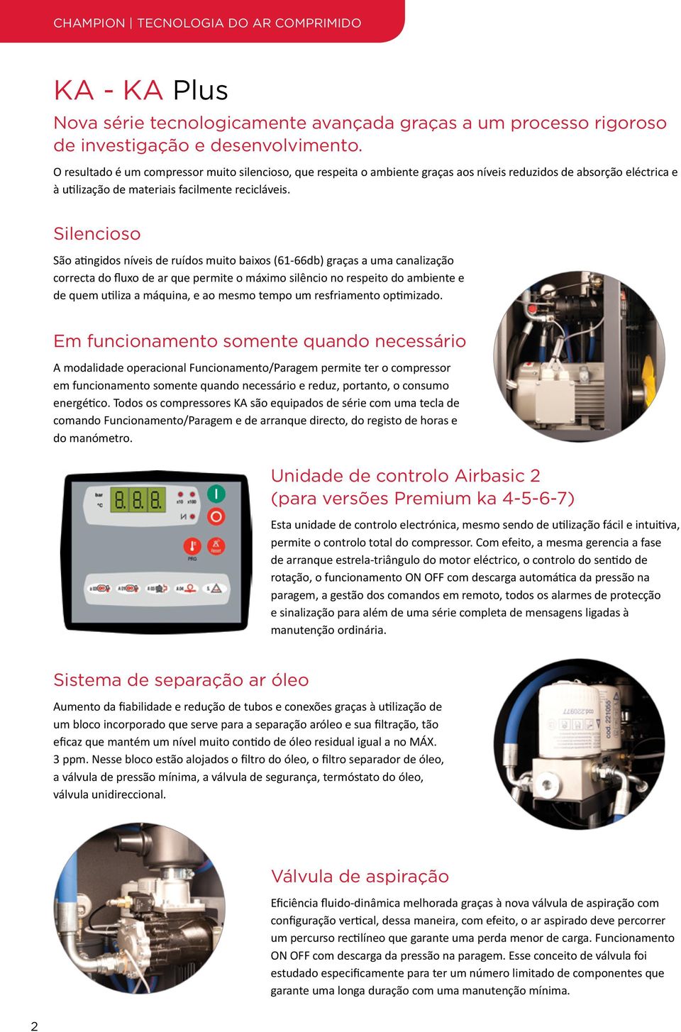 Silencioso São atingidos níveis de ruídos muito baixos (61-66db) graças a uma canalização correcta do fluxo de ar que permite o máximo silêncio no respeito do ambiente e de quem utiliza a máquina, e