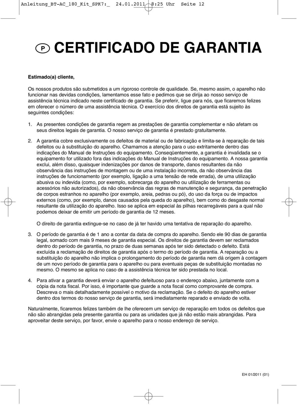 Se preferir, ligue para nós, que ficaremos felizes em oferecer o número de uma assistência técnica. O exercício dos direitos de garantia está sujeito às seguintes condições: 1.