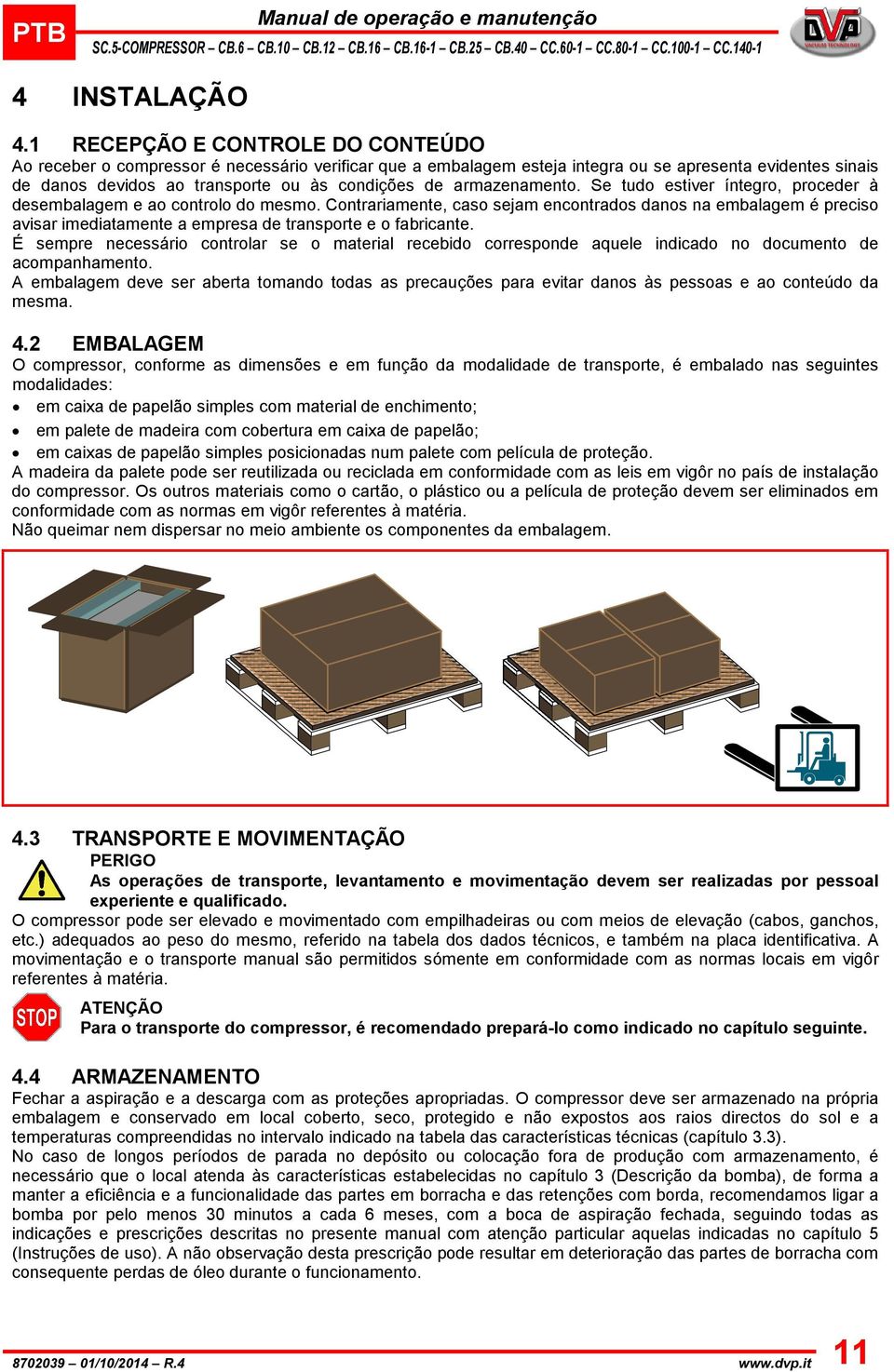 armazenamento. Se tudo estiver íntegro, proceder à desembalagem e ao controlo do mesmo.