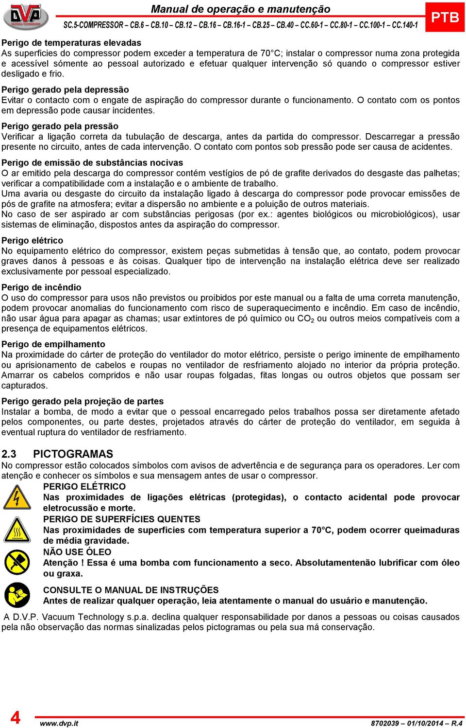 Perigo gerado pela depressão Evitar o contacto com o engate de aspiração do compressor durante o funcionamento. O contato com os pontos em depressão pode causar incidentes.