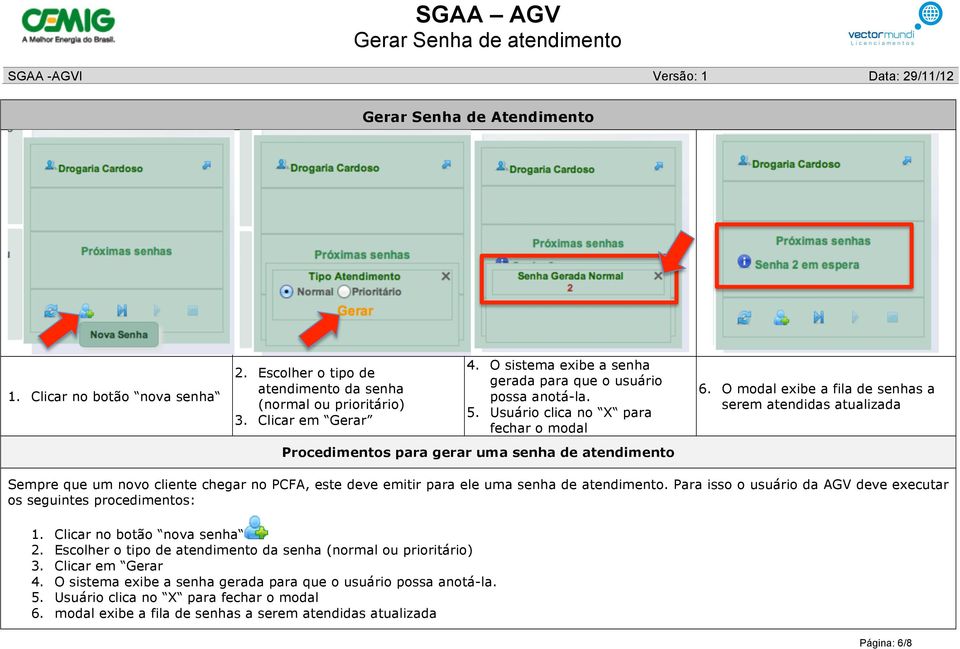 O modal exibe a fila de senhas a serem atendidas atualizada Sempre que um novo cliente chegar no PCFA, este deve emitir para ele uma senha de atendimento.