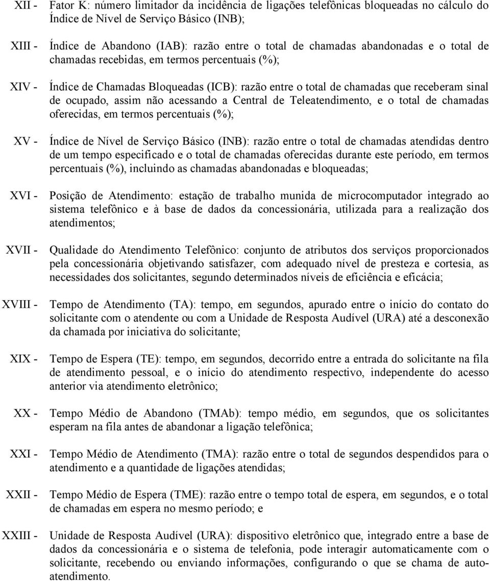 acessando a Central de Teleatendimento, e o total de chamadas oferecidas, em termos percentuais (%); XV - Índice de Nível de Serviço Básico (INB): razão entre o total de chamadas atendidas dentro de