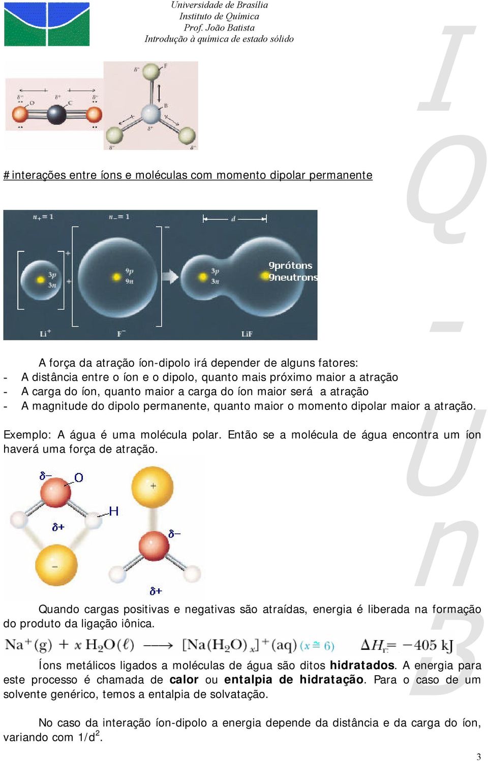 Então se a molécula de água encontra um íon haverá uma força de atração. Quando cargas positivas e negativas são atraídas, energia é liberada na formação do produto da ligação iônica.