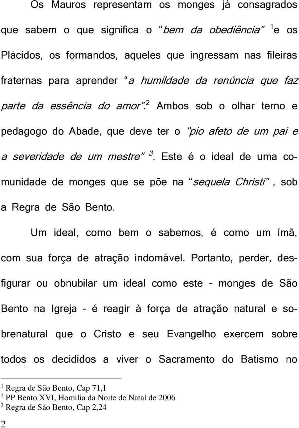 Este é o ideal de uma comunidade de monges que se põe na sequela Christi, sob a Regra de São Bento. Um ideal, como bem o sabemos, é como um ímã, com sua força de atração indomável.