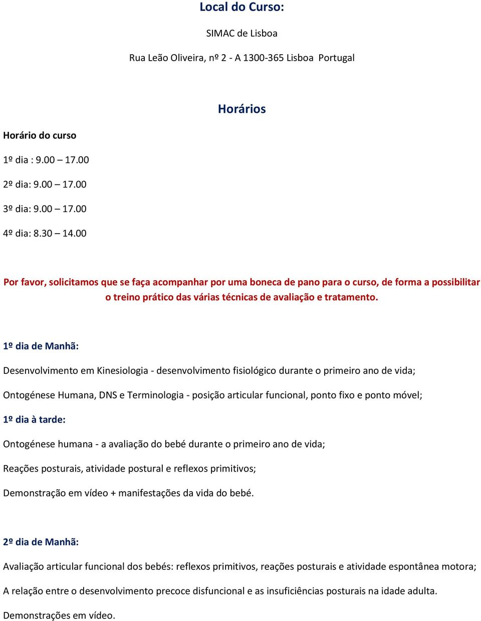 1º dia de Manhã: Desenvolvimento em Kinesiologia - desenvolvimento fisiológico durante o primeiro ano de vida; Ontogénese Humana, DNS e Terminologia - posição articular funcional, ponto fixo e ponto