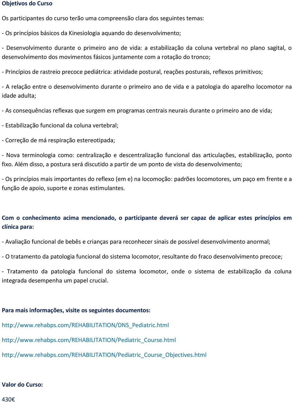 postural, reações posturais, reflexos primitivos; - A relação entre o desenvolvimento durante o primeiro ano de vida e a patologia do aparelho locomotor na idade adulta; - As consequências reflexas