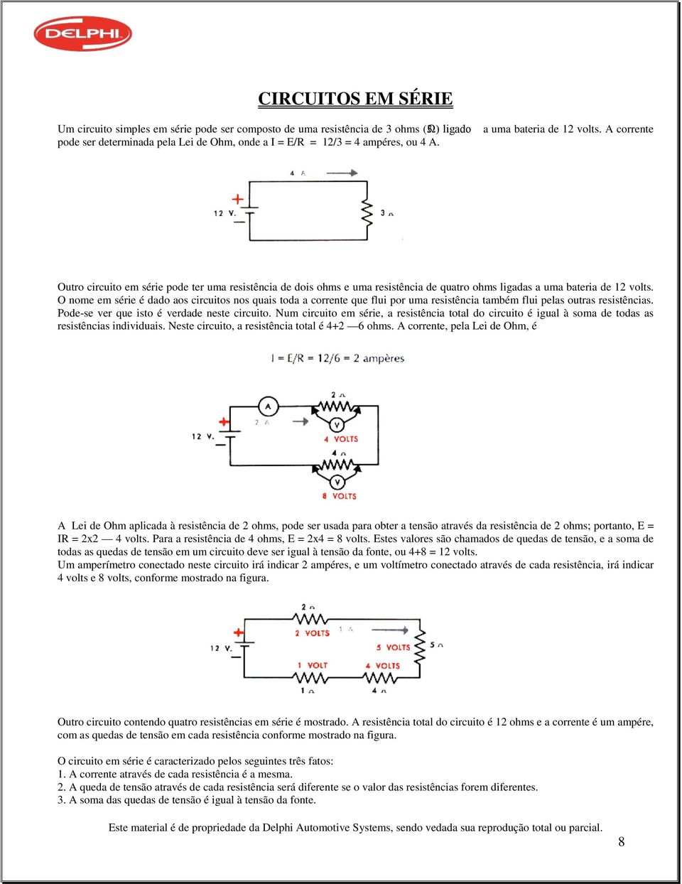 Outro circuito em série pode ter uma resistência de dois ohms e uma resistência de quatro ohms ligadas a uma bateria de 12 volts.