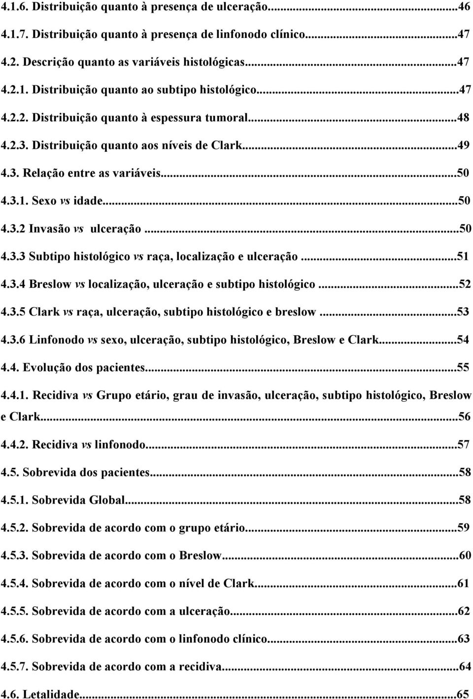 ..50 4.3.3 Subtipo histológico vs raça, localização e ulceração...51 4.3.4 Breslow vs localização, ulceração e subtipo histológico...52 4.3.5 Clark vs raça, ulceração, subtipo histológico e breslow.