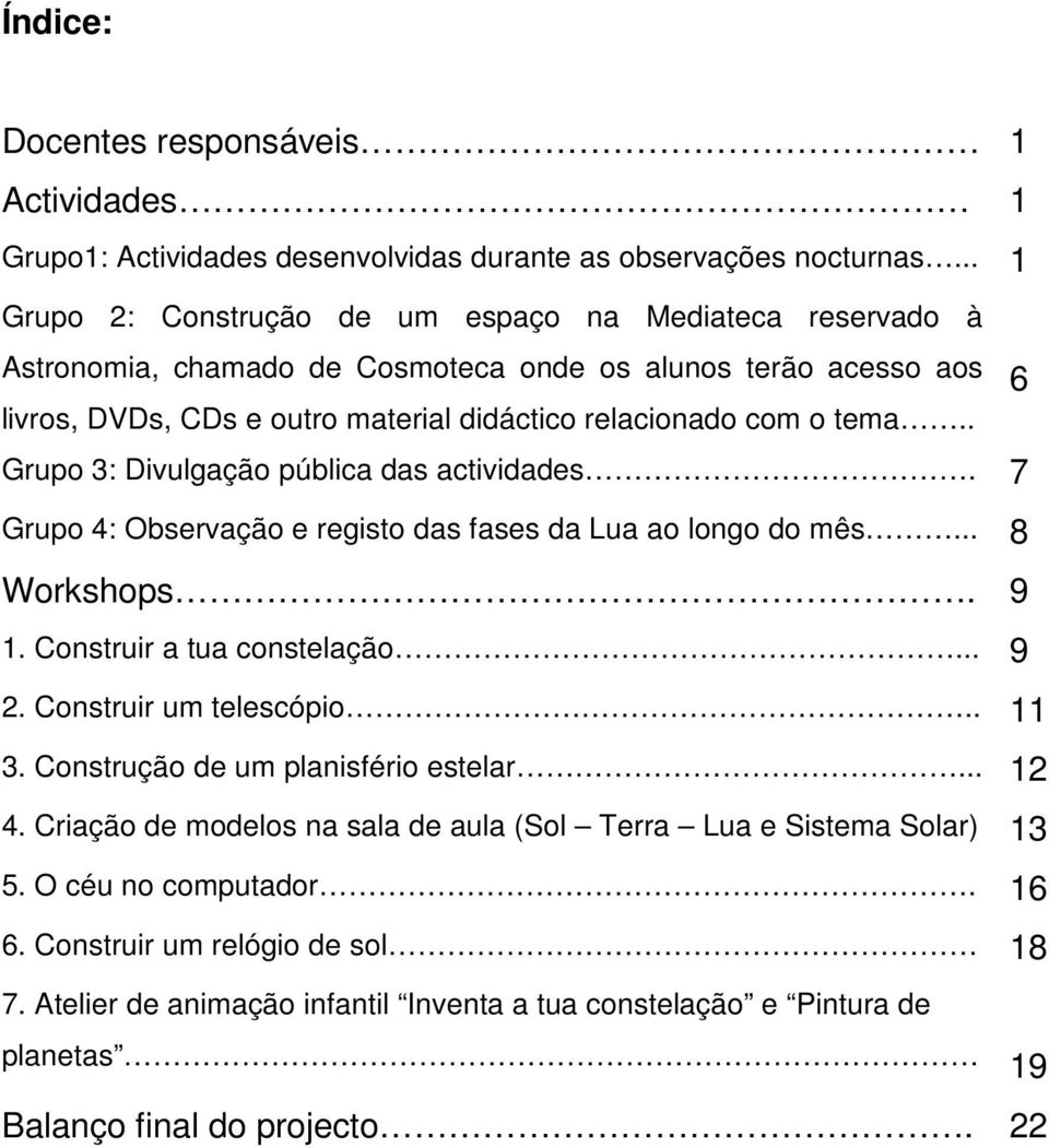 . Grupo 3: Divulgação pública das actividades. 7 Grupo 4: Observação e registo das fases da Lua ao longo do mês... 8 Workshops. 9 1. Construir a tua constelação... 9 2. Construir um telescópio.. 11 3.