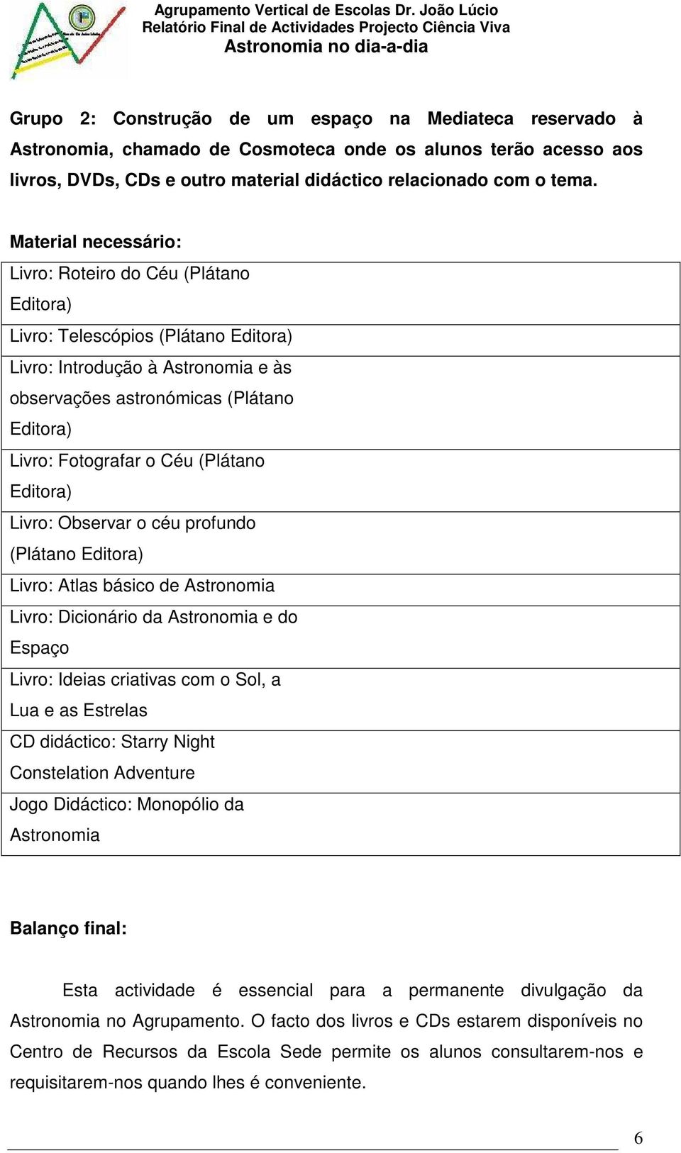 Céu (Plátano Editora) Livro: Observar o céu profundo (Plátano Editora) Livro: Atlas básico de Astronomia Livro: Dicionário da Astronomia e do Espaço Livro: Ideias criativas com o Sol, a Lua e as