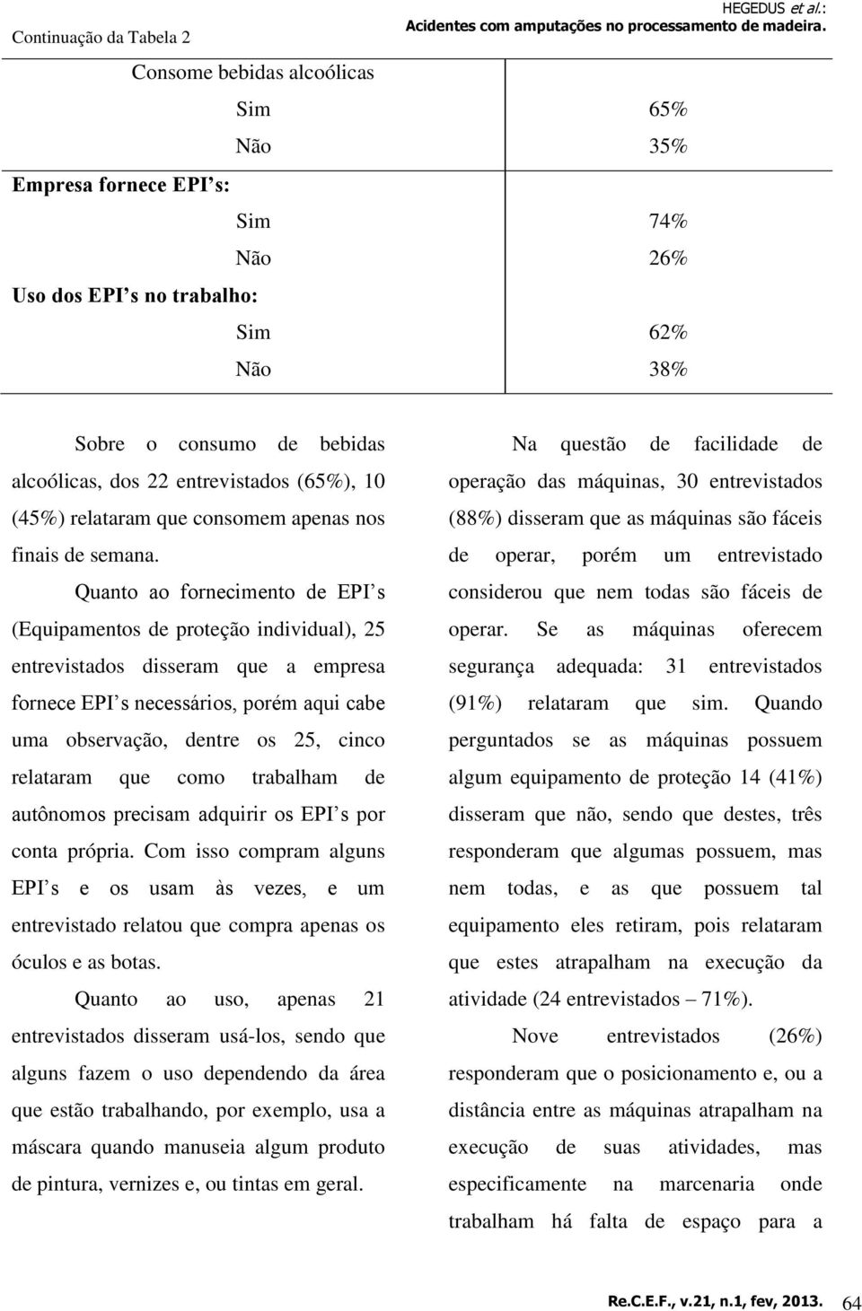 Quanto ao fornecimento de EPI s (Equipamentos de proteção individual), 25 entrevistados disseram que a empresa fornece EPI s necessários, porém aqui cabe uma observação, dentre os 25, cinco relataram