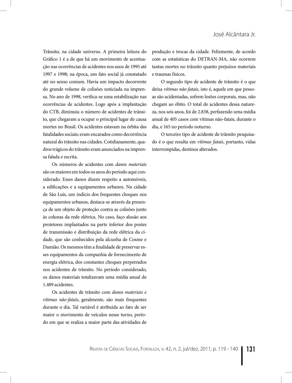 Havia um impacto decorrente do grande volume de colisões noticiada na imprensa. No ano de 1998, verifica-se uma estabilização nas ocorrências de acidentes.