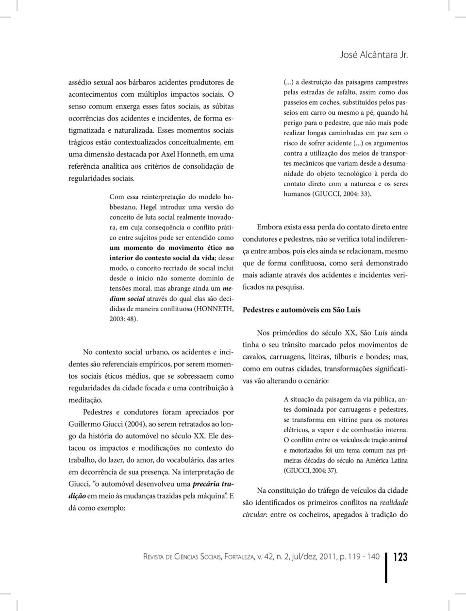 Esses momentos sociais trágicos estão contextualizados conceitualmente, em uma dimensão destacada por Axel Honneth, em uma referência analítica aos critérios de consolidação de regularidades sociais.