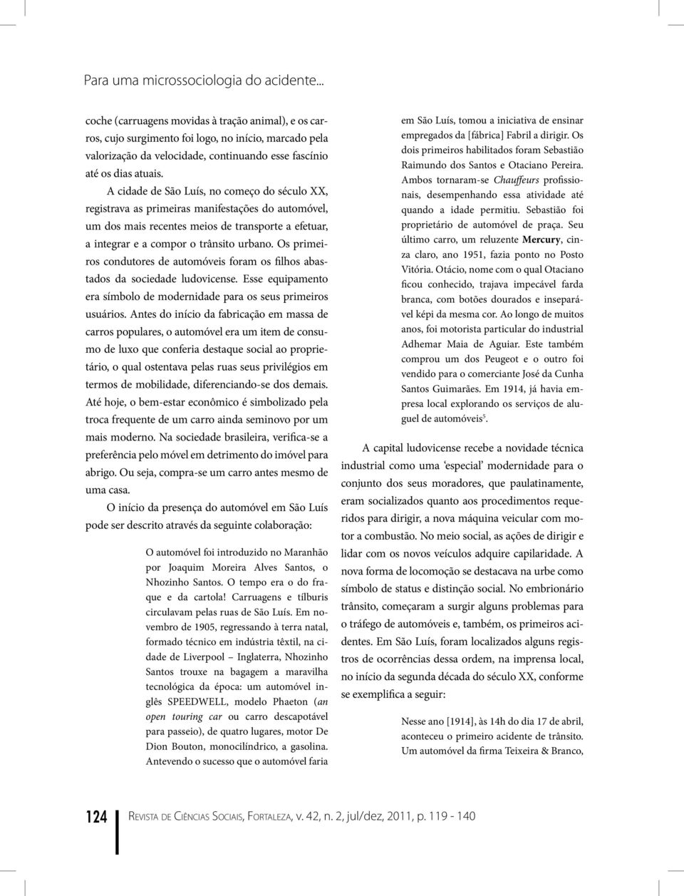 A cidade de São Luís, no começo do século XX, registrava as primeiras manifestações do automóvel, um dos mais recentes meios de transporte a efetuar, a integrar e a compor o trânsito urbano.