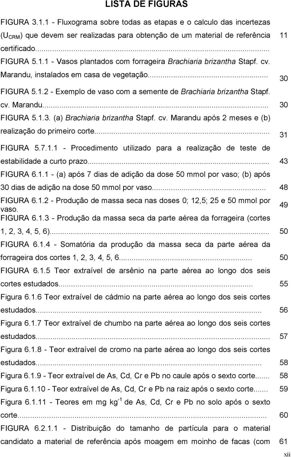 .. 31 FIGURA 5.7.1.1 - Procedimento utilizado para a realização de teste de estabilidade a curto prazo... 43 FIGURA 6.1.1 - (a) após 7 dias de adição da dose 50 mmol por vaso; (b) após 30 dias de adição na dose 50 mmol por vaso.