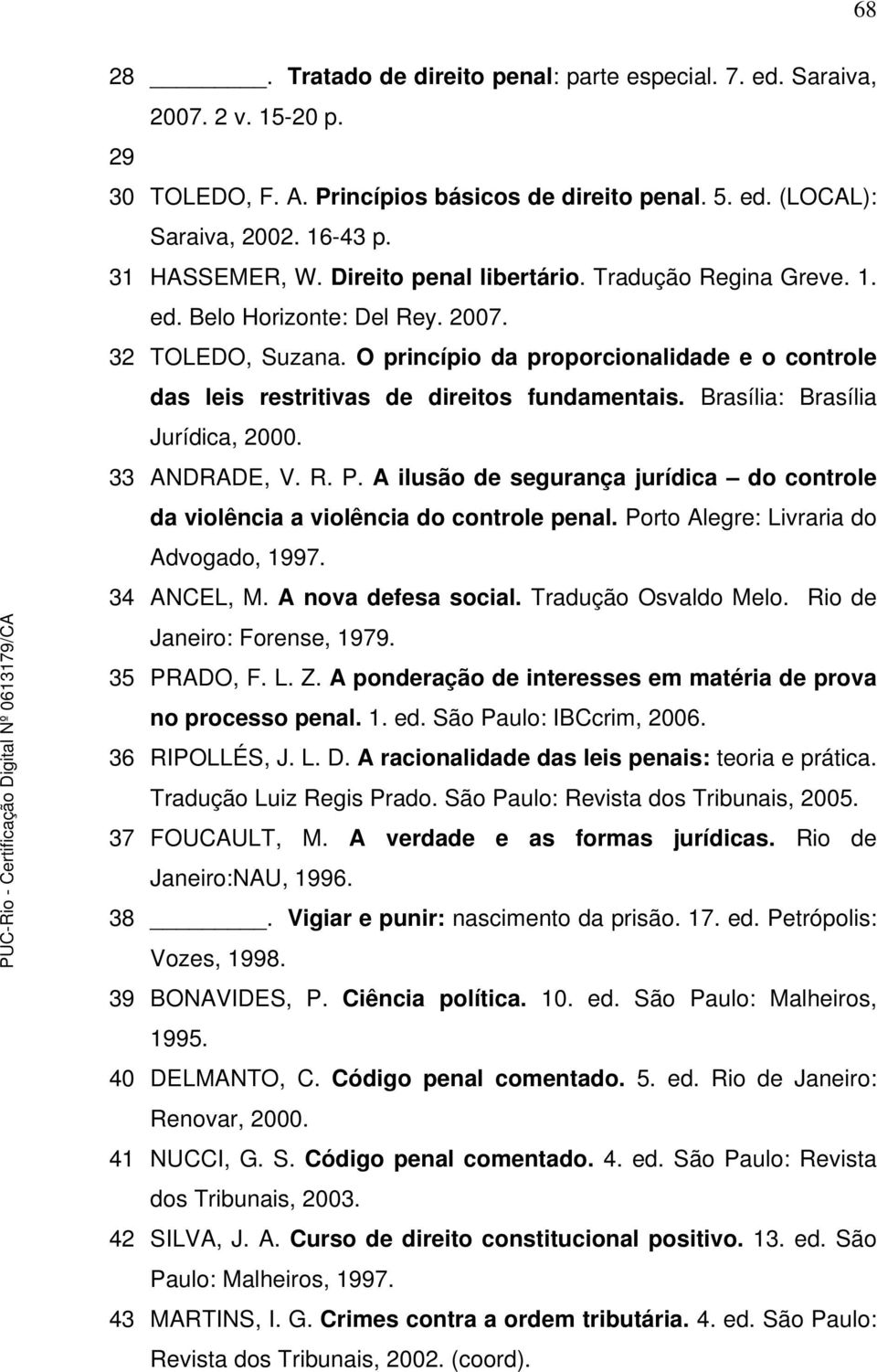 Brasília: Brasília Jurídica, 2000. 33 ANDRADE, V. R. P. A ilusão de segurança jurídica do controle da violência a violência do controle penal. Porto Alegre: Livraria do Advogado, 1997. 34 ANCEL, M.
