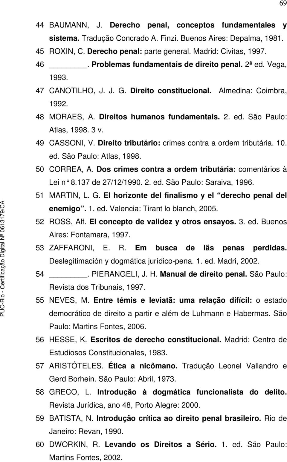 3 v. 49 CASSONI, V. Direito tributário: crimes contra a ordem tributária. 10. ed. São Paulo: Atlas, 1998. 50 CORREA, A. Dos crimes contra a ordem tributária: comentários à Lei n 8.137 de 27/12/1990.