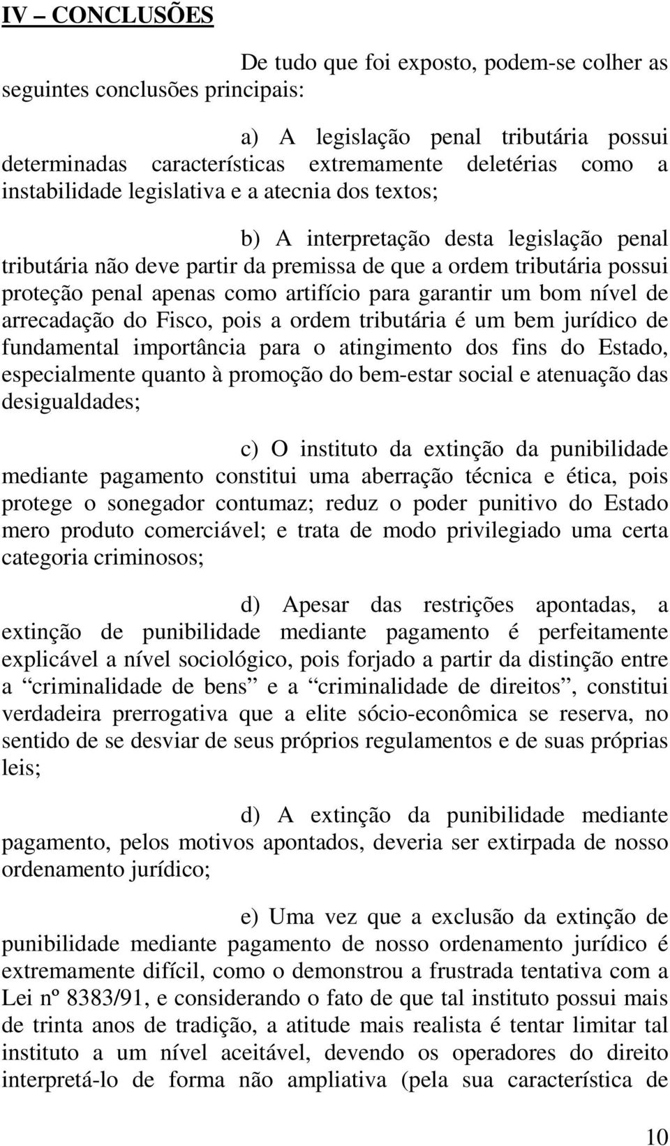 artifício para garantir um bom nível de arrecadação do Fisco, pois a ordem tributária é um bem jurídico de fundamental importância para o atingimento dos fins do Estado, especialmente quanto à