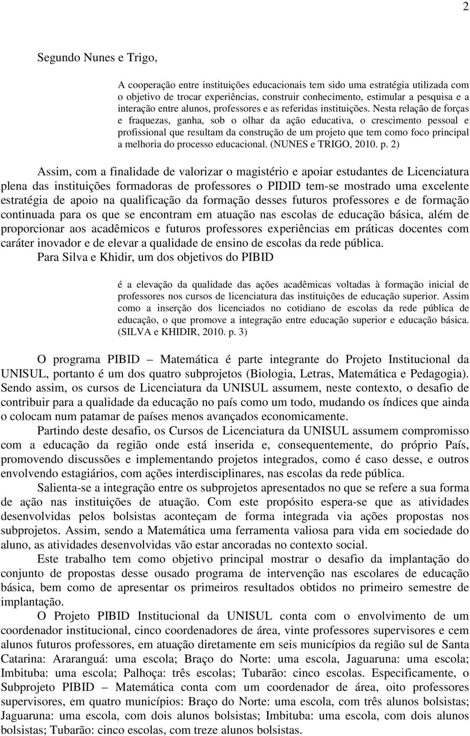 Nesta relação de forças e fraquezas, ganha, sob o olhar da ação educativa, o crescimento pessoal e profissional que resultam da construção de um projeto que tem como foco principal a melhoria do