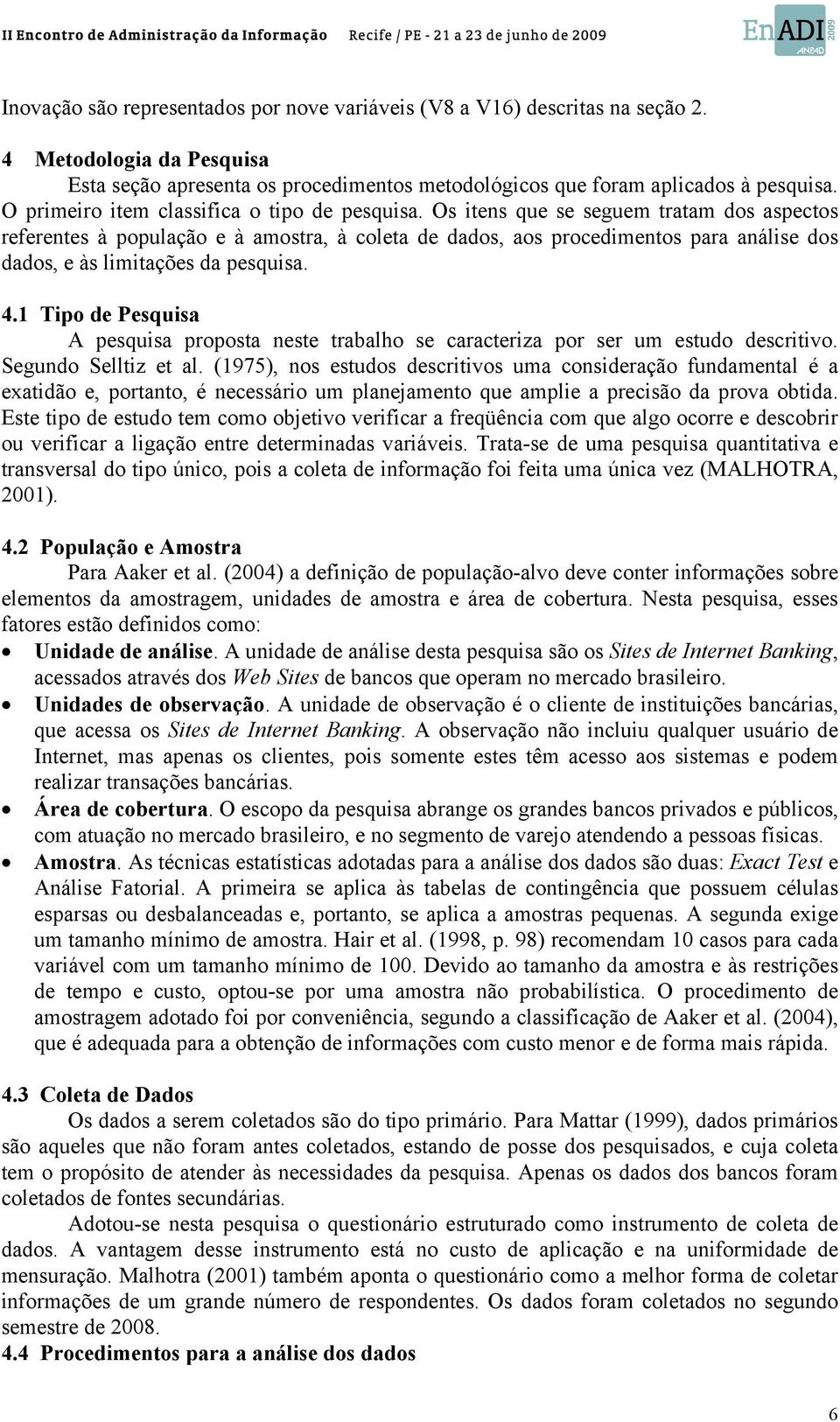 Os itens que se seguem tratam dos aspectos referentes à população e à amostra, à coleta de dados, aos procedimentos para análise dos dados, e às limitações da pesquisa. 4.