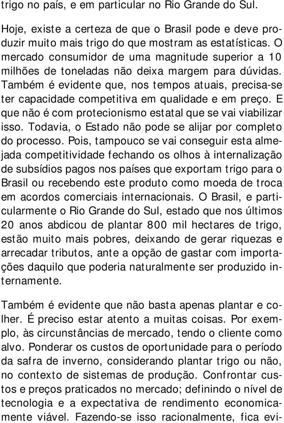 Também é evidente que, nos tempos atuais, precisa-se ter capacidade competitiva em qualidade e em preço. E que não é com protecionismo estatal que se vai viabilizar isso.