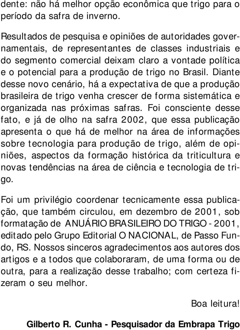 trigo no Brasil. Diante desse novo cenário, há a expectativa de que a produção brasileira de trigo venha crescer de forma sistemática e organizada nas próximas safras.