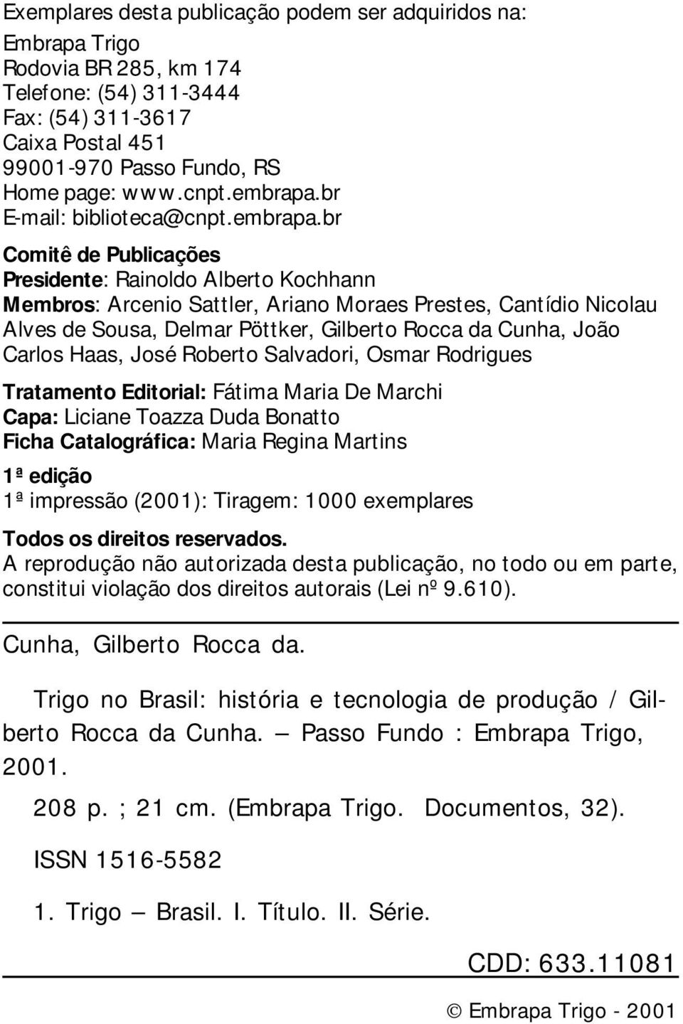 br Comitê de Publicações Presidente: Rainoldo Alberto Kochhann Membros: Arcenio Sattler, Ariano Moraes Prestes, Cantídio Nicolau Alves de Sousa, Delmar Pöttker, Gilberto Rocca da Cunha, João Carlos